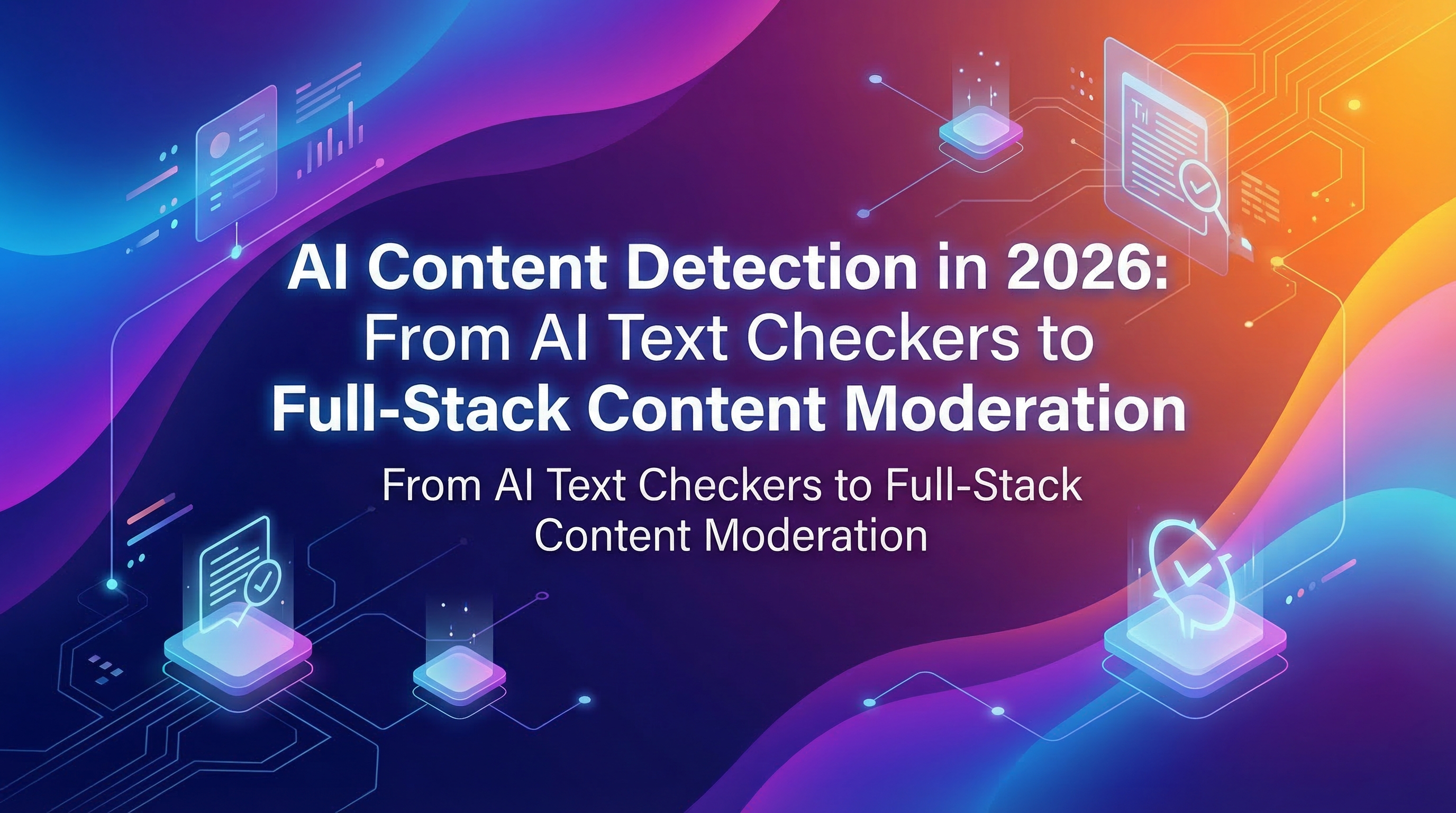 AI Content Detection in 2026: From AI Text Checkers to Full-Stack Content Moderation
