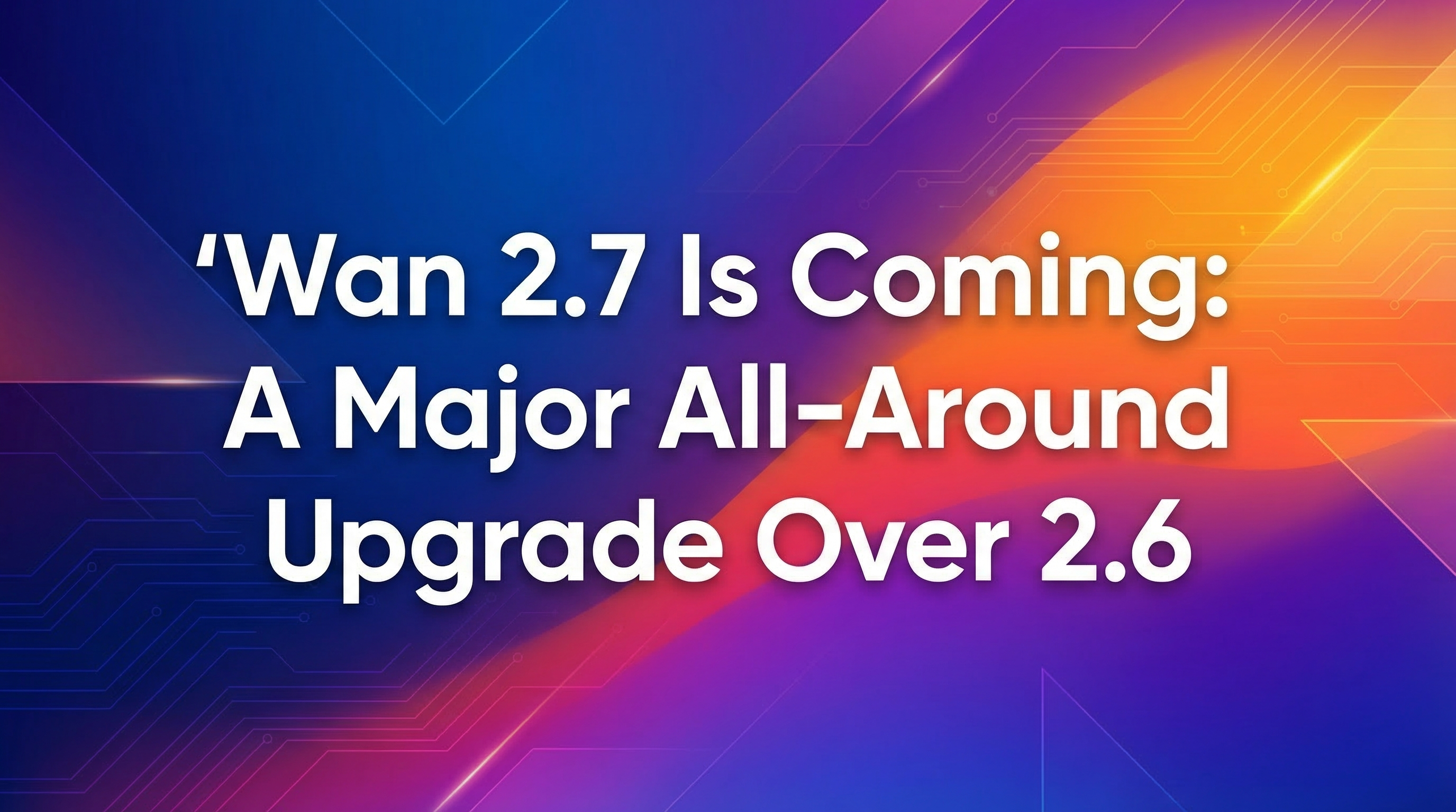 Wan 2.7 Is Coming: A Major All-Around Upgrade Over 2.6
